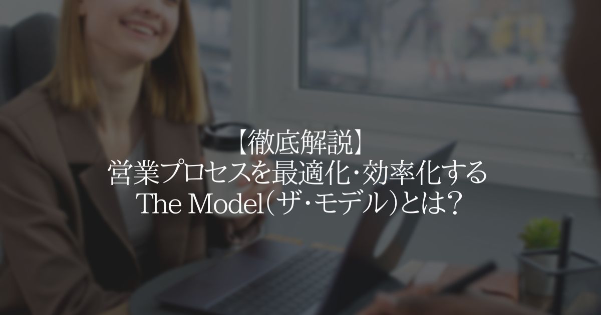 【徹底解説】営業プロセスを最適化・効率化する The Model とは?