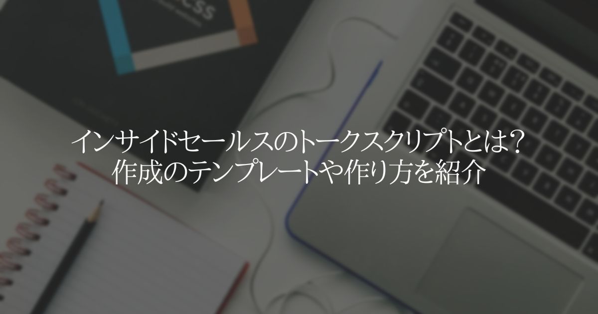 インサイドセールスのトークスクリプトとは?作成テンプレートや作り方を紹介