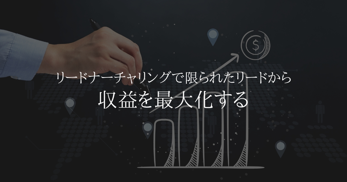 限られたリードから最大の収益を引き出す「リードナーチャリング」