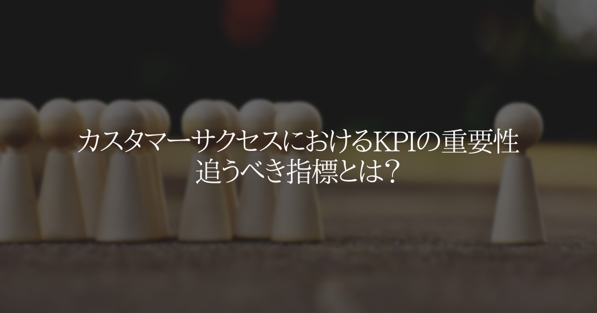 カスタマーサクセスにおけるKPIの重要性と追うべき指標とは?