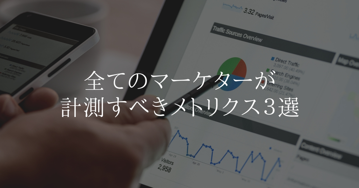 全てのマーケターが計測すべきメトリクスとは？KPI になりうる3選を紹介