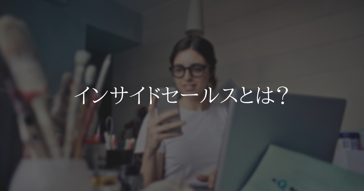 インサイドセールスとは?種類や導入のメリットをご紹介いたします