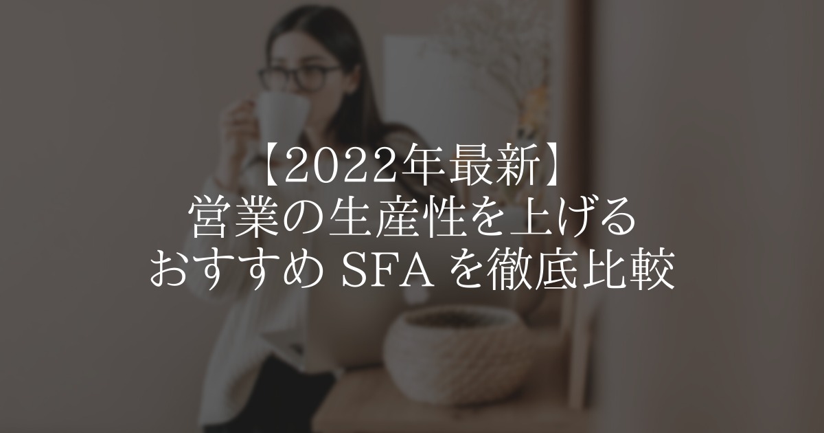 【2022年最新】営業の生産性を上げるおすすめ SFA を徹底比較