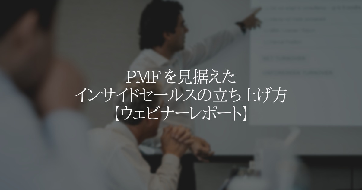 PMF を見据えたインサイドセールス立ち上げ方【ウェビナーレポート】