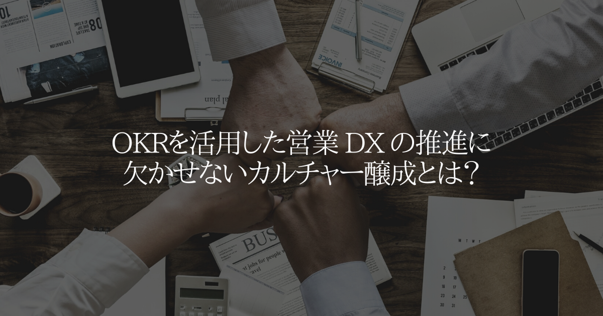 OKRを活用した営業 DX の推進に欠かせないカルチャー醸成とは?