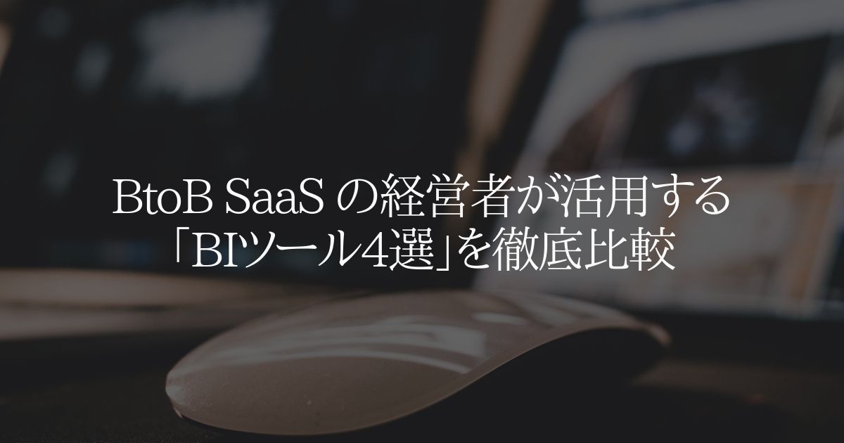 BtoB SaaS の経営者が活用する「BI ツール4選」を徹底比較