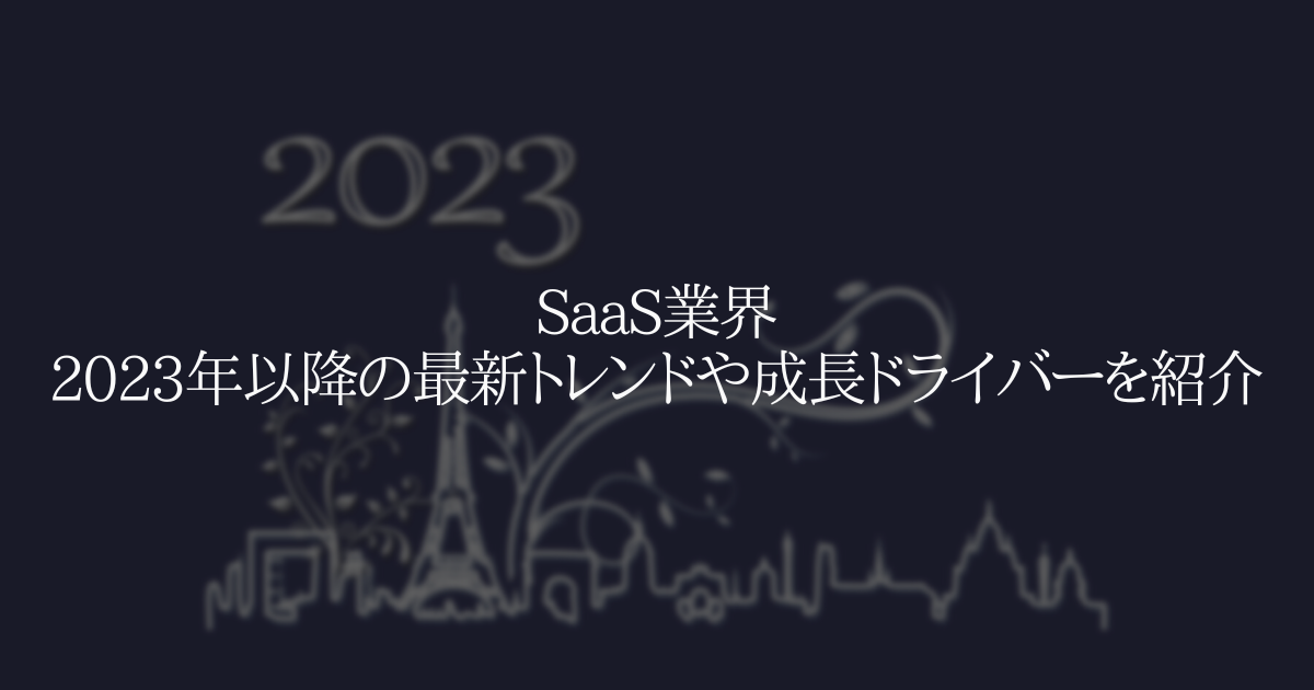 SaaS業界 2023年以降の最新トレンドや成長ドライバーを紹介