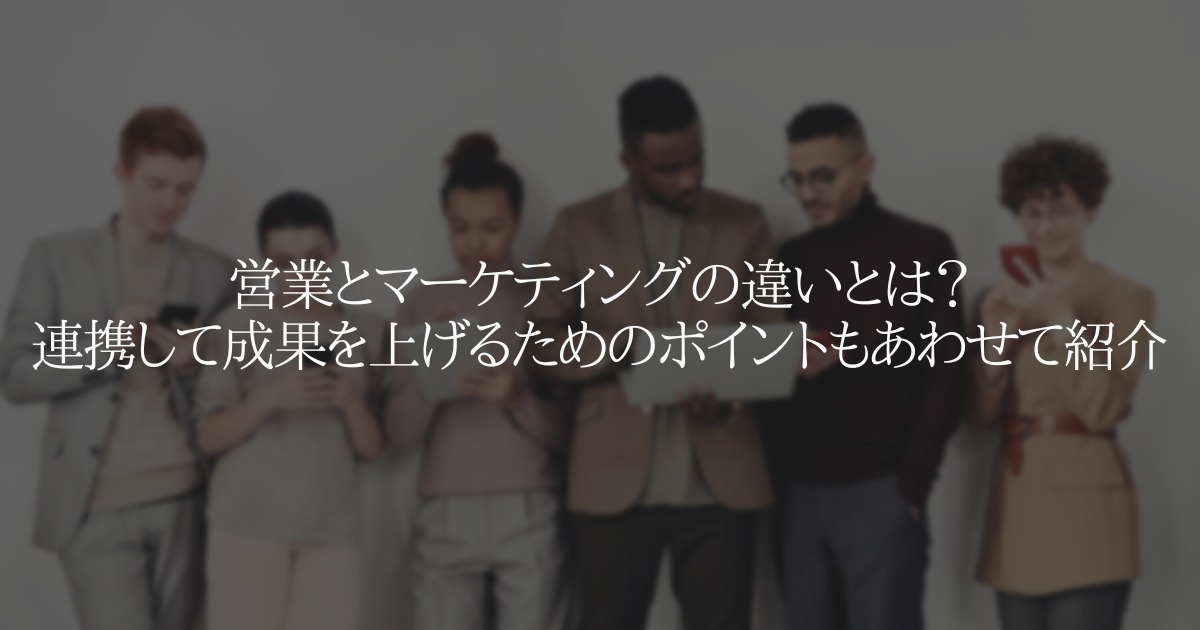 営業とマーケティングの違いとは?成果を上げるためのポイントもあわせて紹介