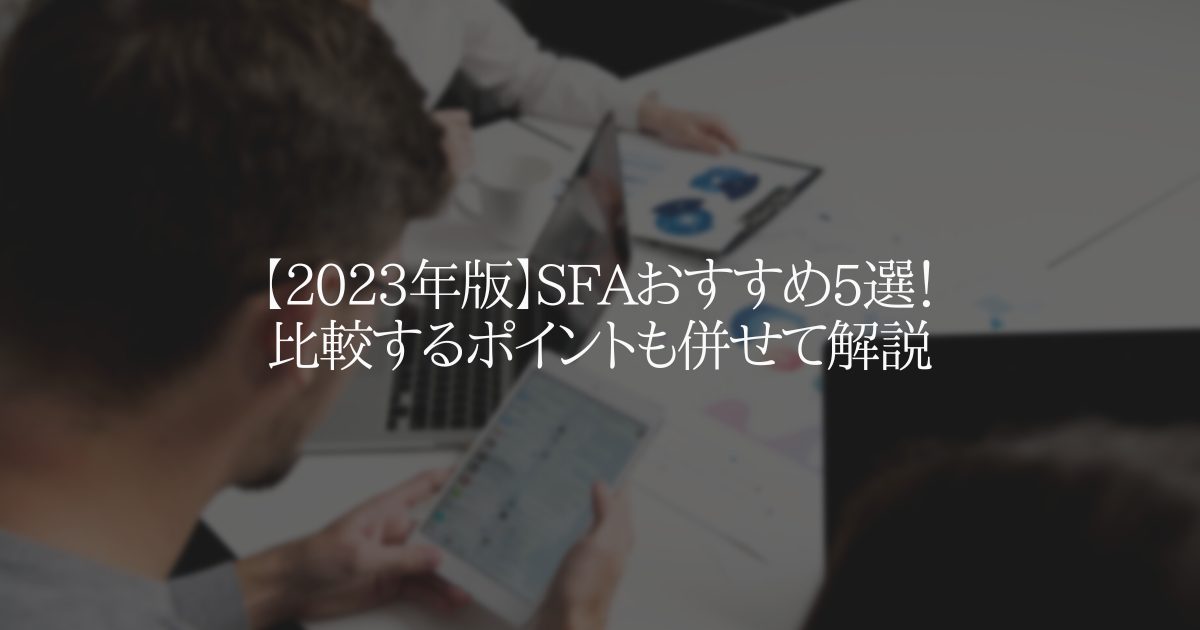 【2023年版】SFAおすすめ5選！比較するポイントも併せて解説