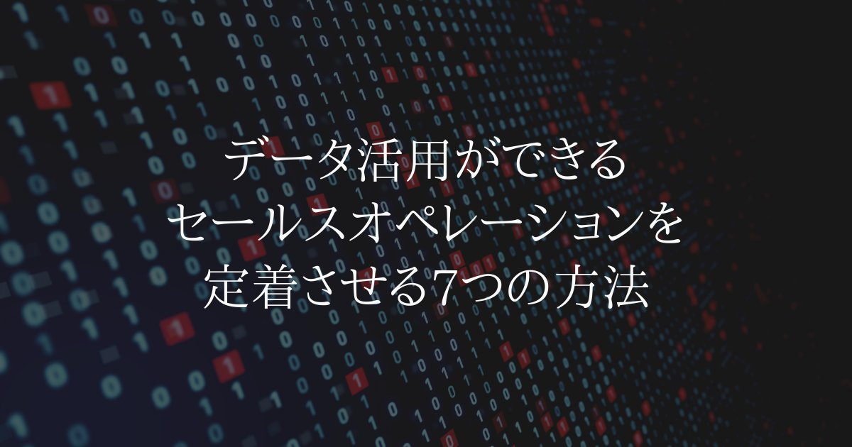 データ活用ができるセールスオペレーションを定着させる7つの方法