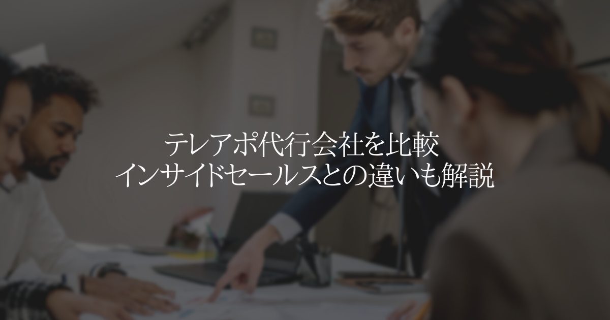 テレアポ代行会社を比較 インサイドセールスとの違いも解説