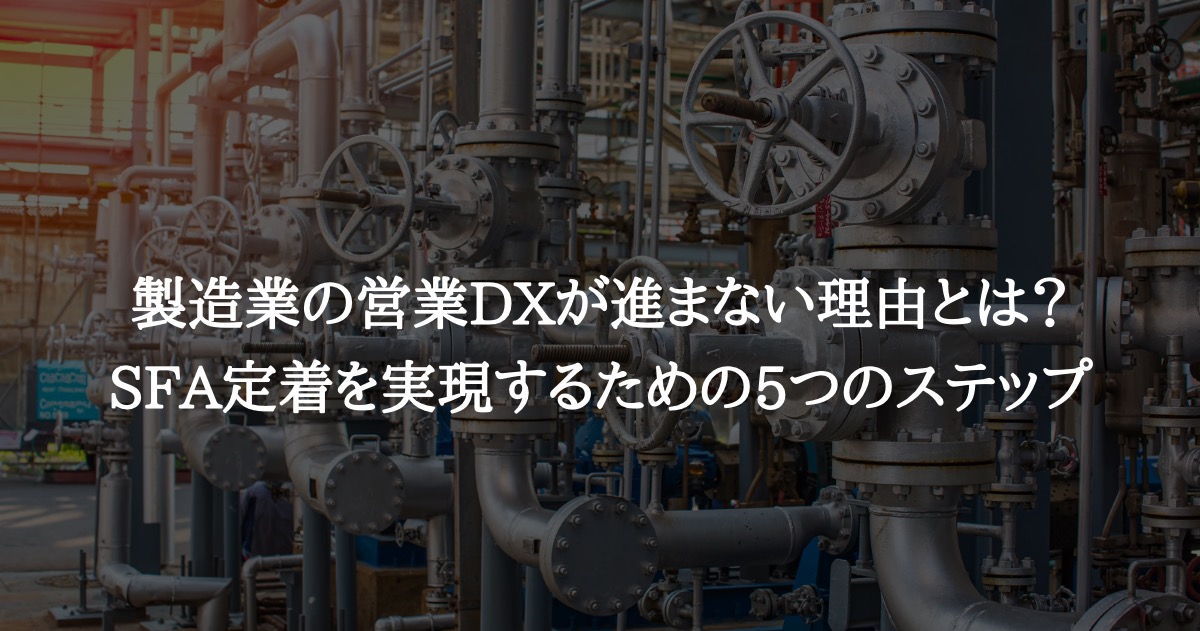 製造業の営業DXが進まない理由とは? SFA定着を実現するための5つのステップ