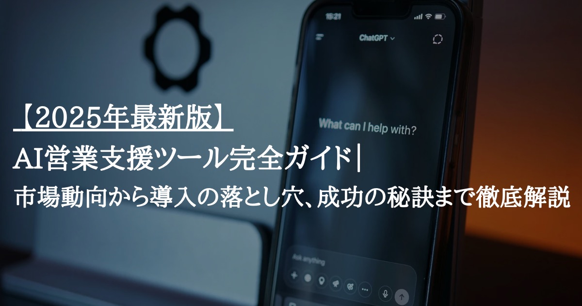 【2025年最新版】AI営業支援ツール完全ガイド|市場動向から導入の落とし穴、成功の秘訣まで徹底解説