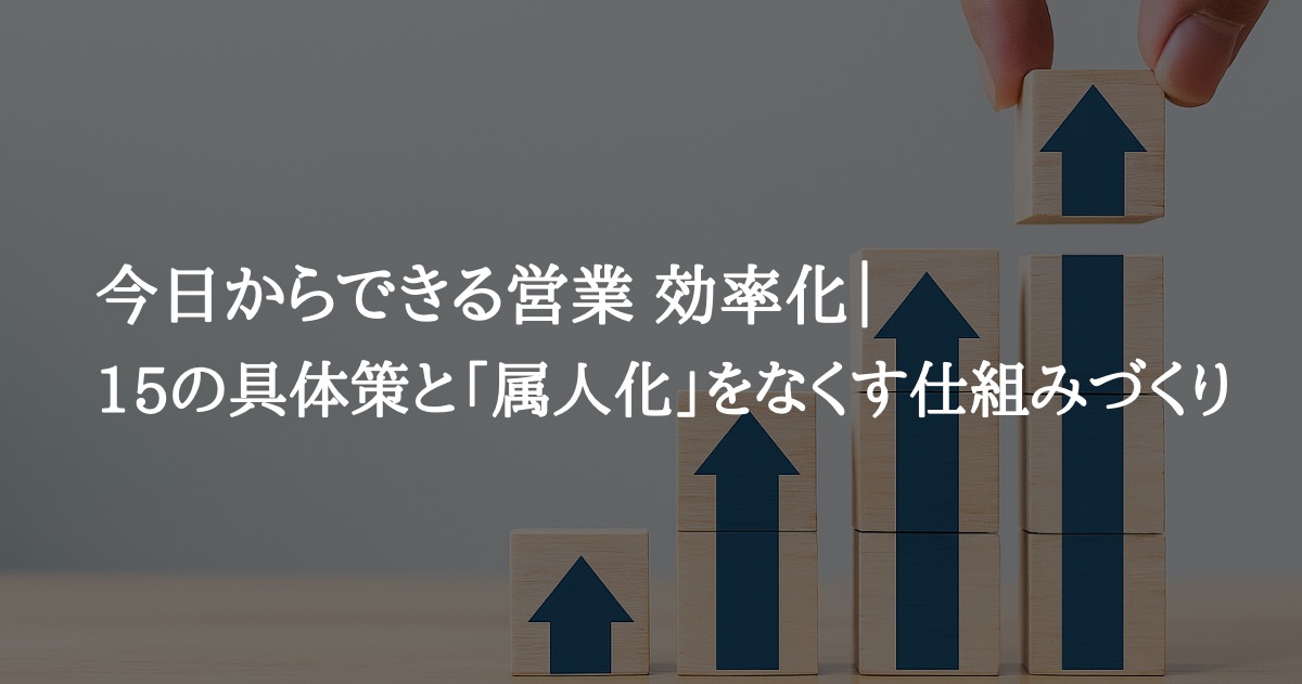 今日からできる営業 効率化|15の具体策と「属人化」をなくす仕組みづくり