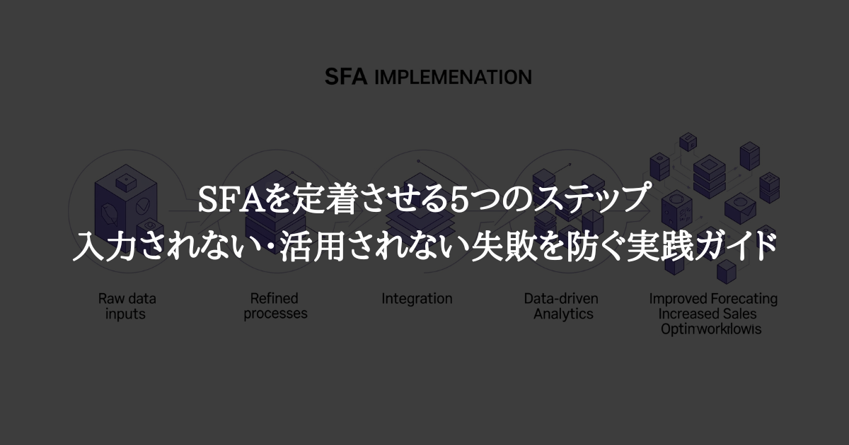 SFAを定着させる5つのステップ:入力されない・活用されない失敗を防ぐ実践ガイド