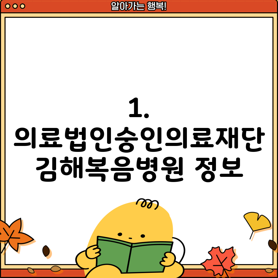 1. 의료법인숭인의료재단 김해복음병원 정보
