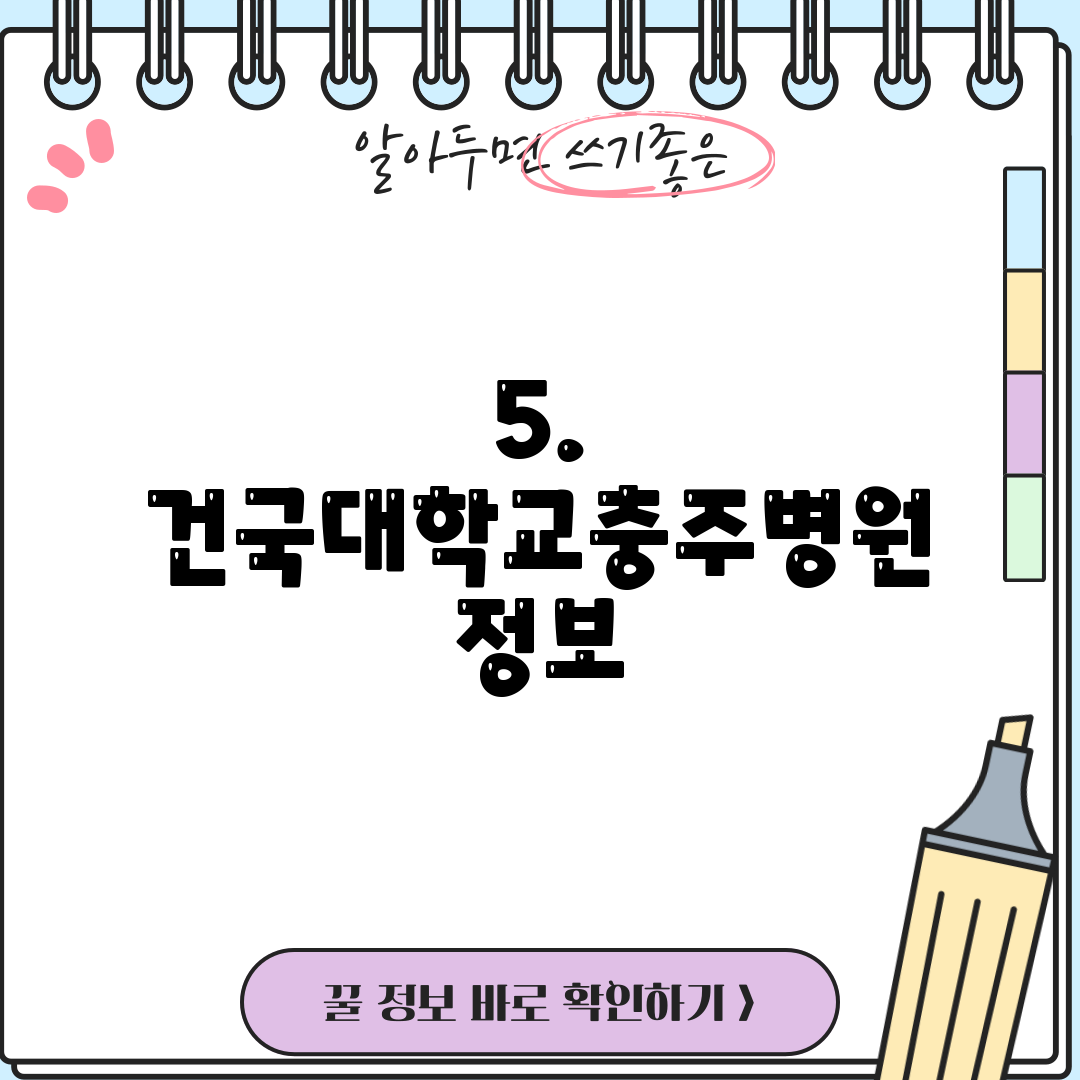 5. 건국대학교충주병원 정보