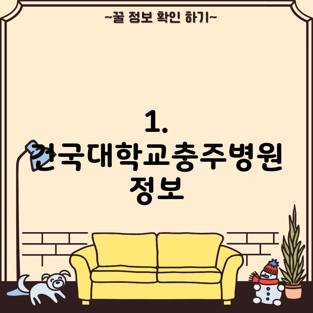 1. 건국대학교충주병원 정보