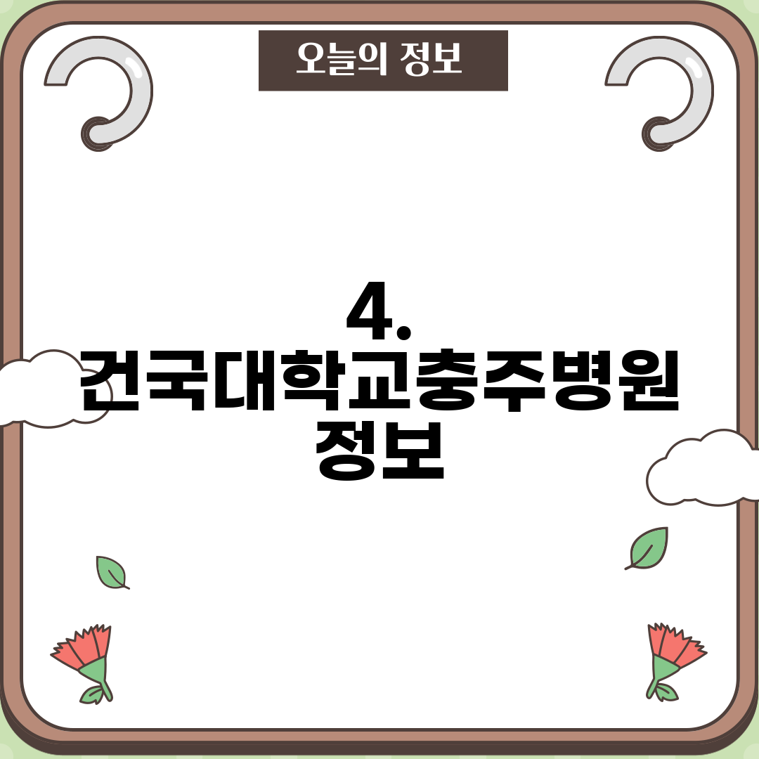 4. 건국대학교충주병원 정보