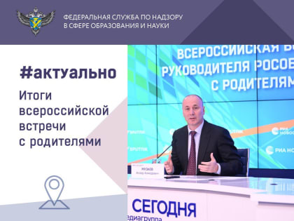 Руководитель Рособрнадзора Анзор Музаев провел Всероссийскую встречу с родителями