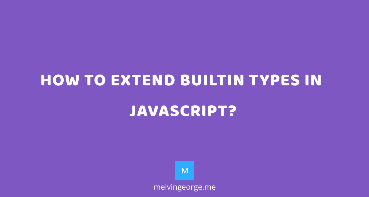 How to extend built-in types in JavaScript? | MELVIN GEORGE