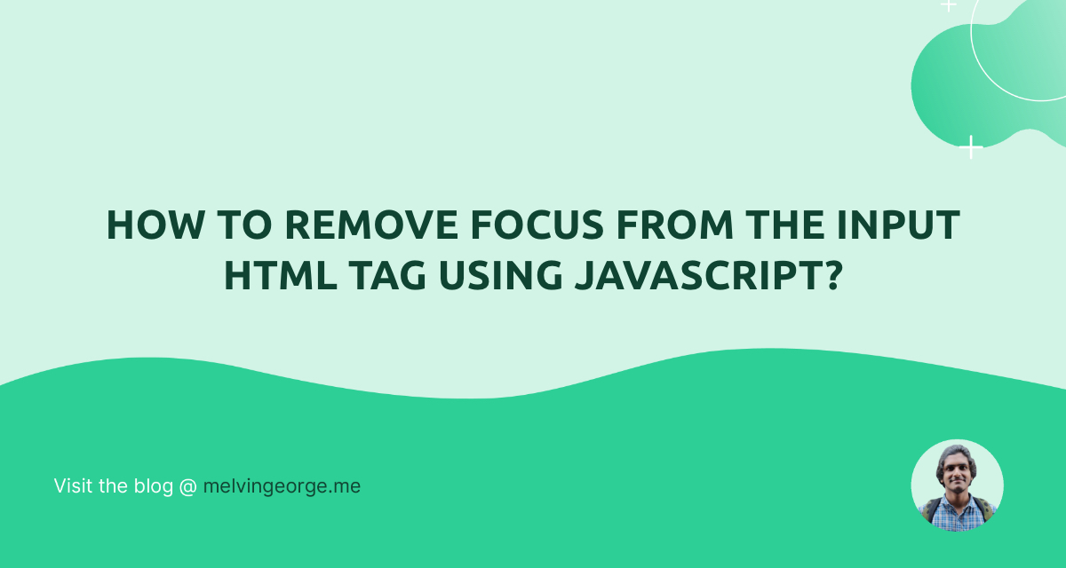 How to remove focus from the input HTML tag using JavaScript? MELVIN