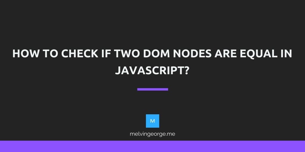 how-to-check-if-two-dom-nodes-are-equal-in-javascript-melvin-george