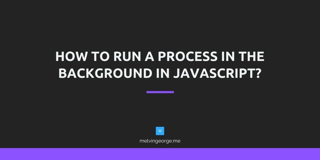 how-to-run-a-process-in-the-background-in-javascript-melvin-george