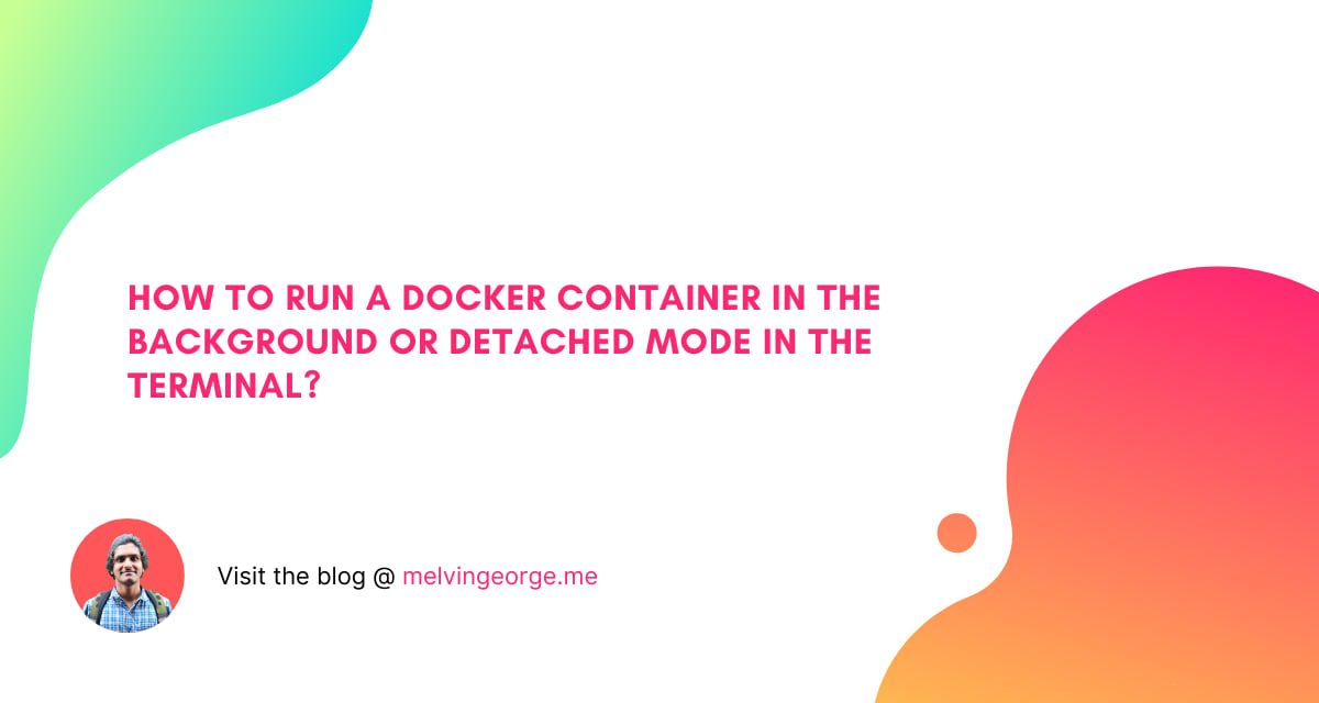 How to run a docker container in the background or detached mode in the  terminal? | MELVIN GEORGE