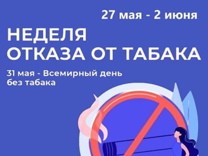 27 мая-02 июня 2024 года - Неделя отказа от табака (в честь Всемирного дня без табака 31 мая)