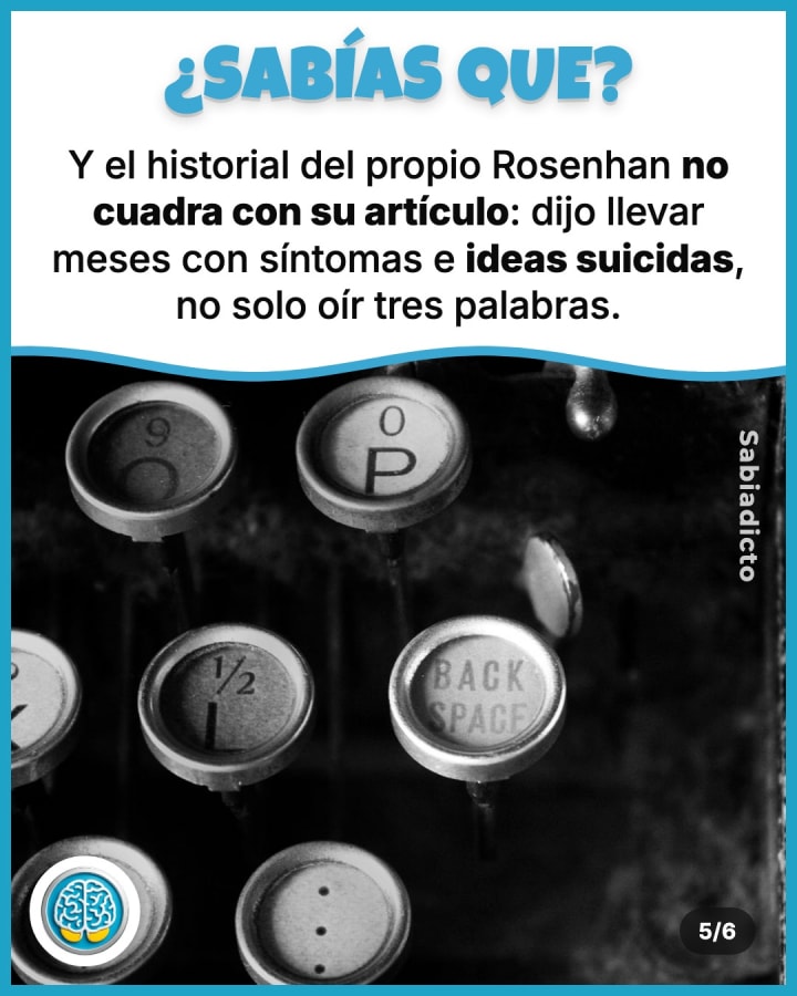 Y el historial del propio Rosenhan no cuadra con su artículo: dijo llevar meses con síntomas e ideas suicidas, no solo oír tres palabras.