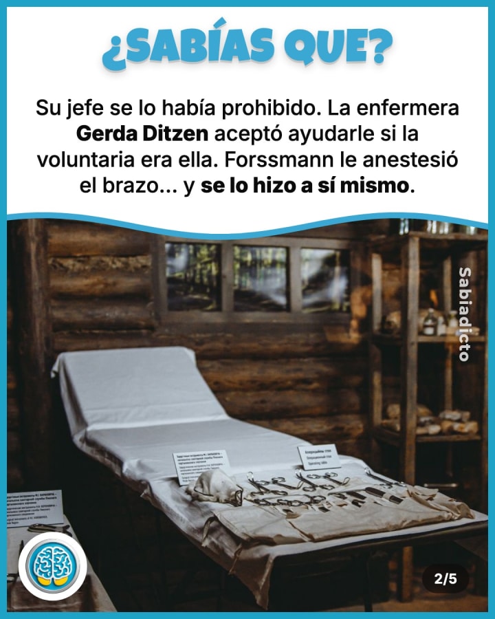 Su jefe se lo había prohibido. La enfermera Gerda Ditzen aceptó ayudarle si la voluntaria era ella. Forssmann le anestesió el brazo… y se lo hizo a sí mismo.