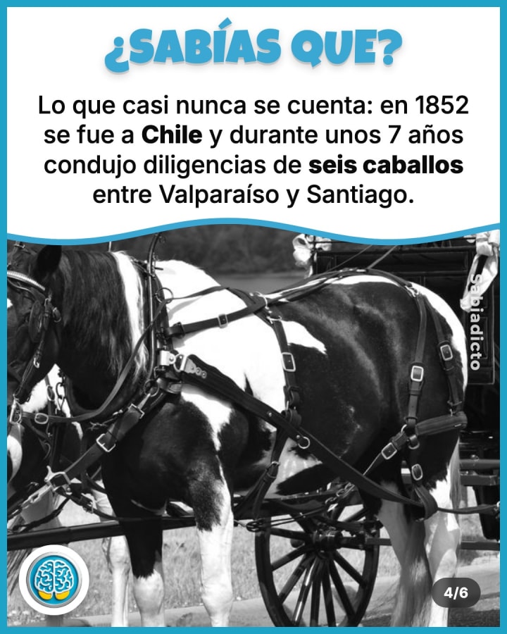 Lo que casi nunca se cuenta: en 1852 se fue a Chile y durante unos 7 años condujo diligencias de seis caballos entre Valparaíso y Santiago.