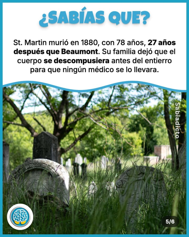 St. Martin murió en 1880, con 78 años, 27 años después que Beaumont. Su familia dejó que el cuerpo se descompusiera antes del entierro para que ningún médico se lo llevara.