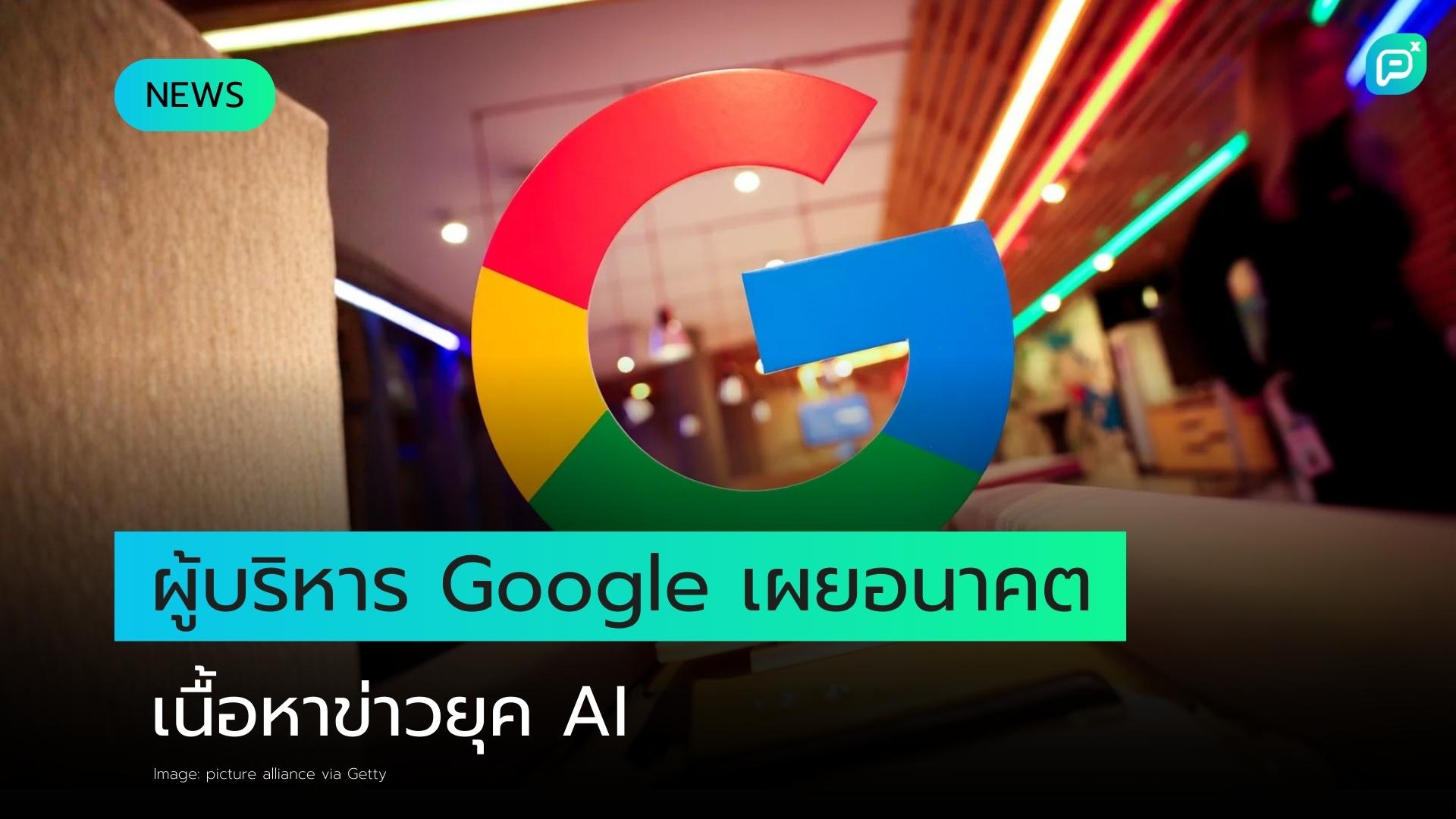 ผู้บริหารฝ่ายค้นหาของ Google เผยอนาคตเนื้อหาข่าวท่ามกลางการแข่งขันด้าน AI