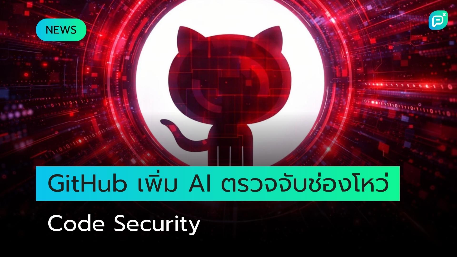 GitHub เพิ่มระบบตรวจจับช่องโหว่ด้วย AI เสริมความแข็งแกร่งด้าน Code Security