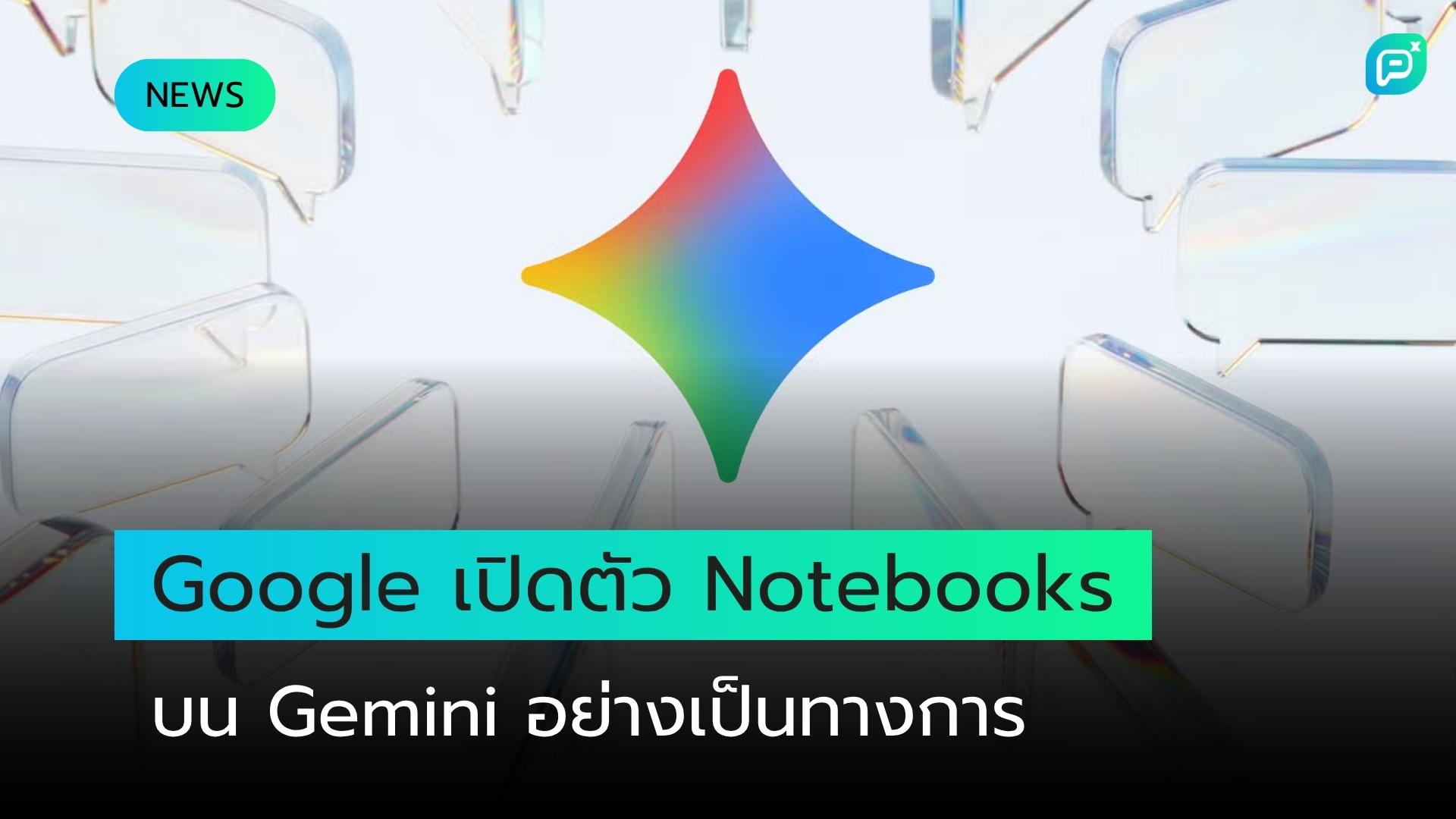 Google เปิดตัว Notebooks บน Gemini อย่างเป็นทางการ ปิดช่องว่างด้าน Usability สู้คู่แข่ง