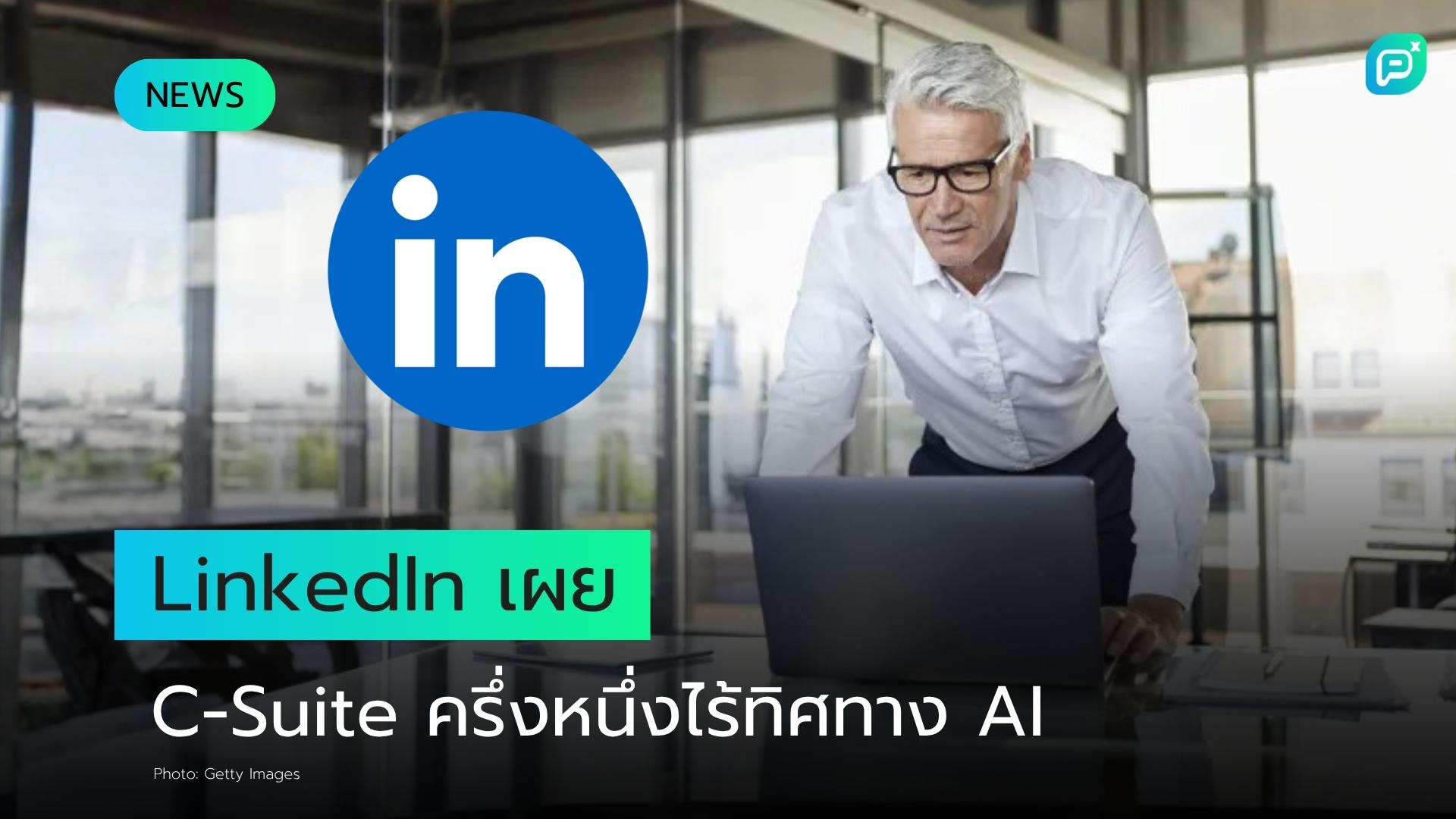 LinkedIn เผยผลวิจัยชี้ครึ่งหนึ่งของผู้บริหาร C-Suite ยังไร้ทิศทาง AI — CBO ระบุแนวทางที่ใช้อยู่ไม่ได้ผล