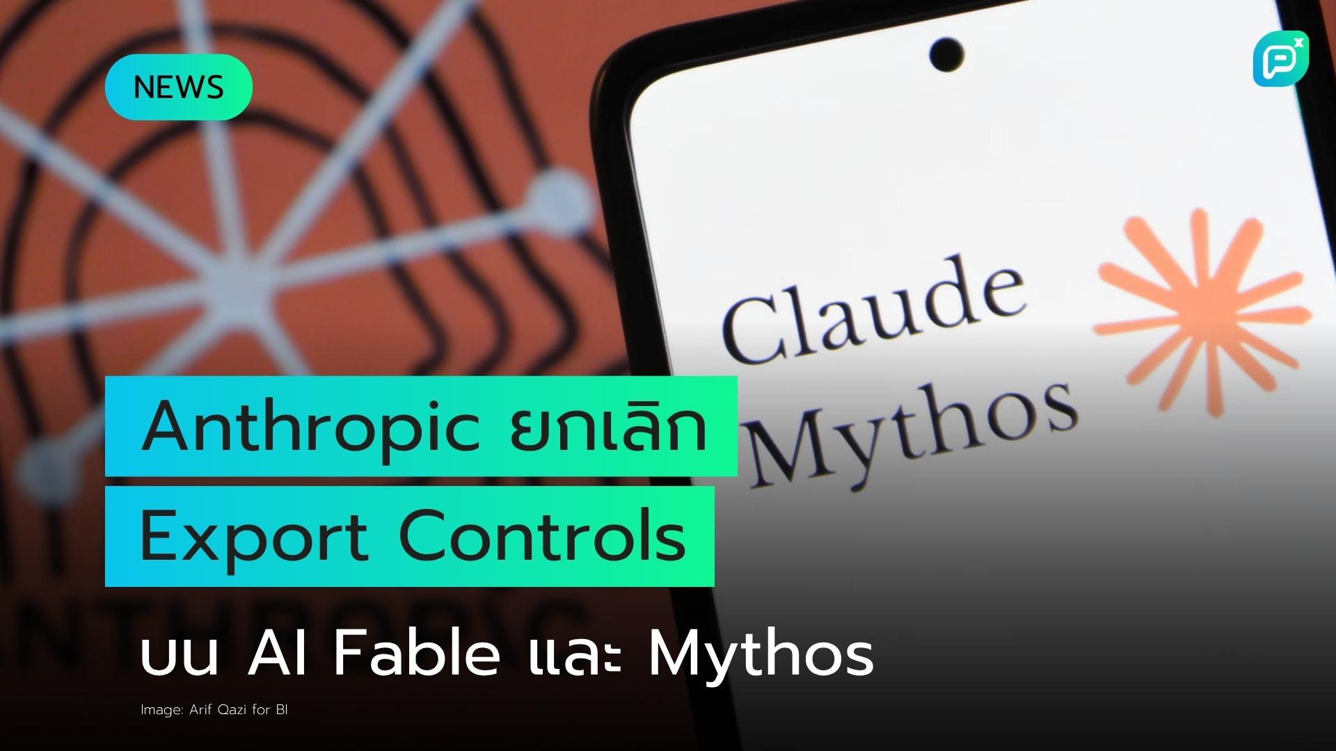 Anthropic: สหรัฐฯ ยกเลิกการควบคุมการส่งออก AI models Fable และ Mythos หลังความกังวลด้านความเสี่ยงด้านความปลอดภัย