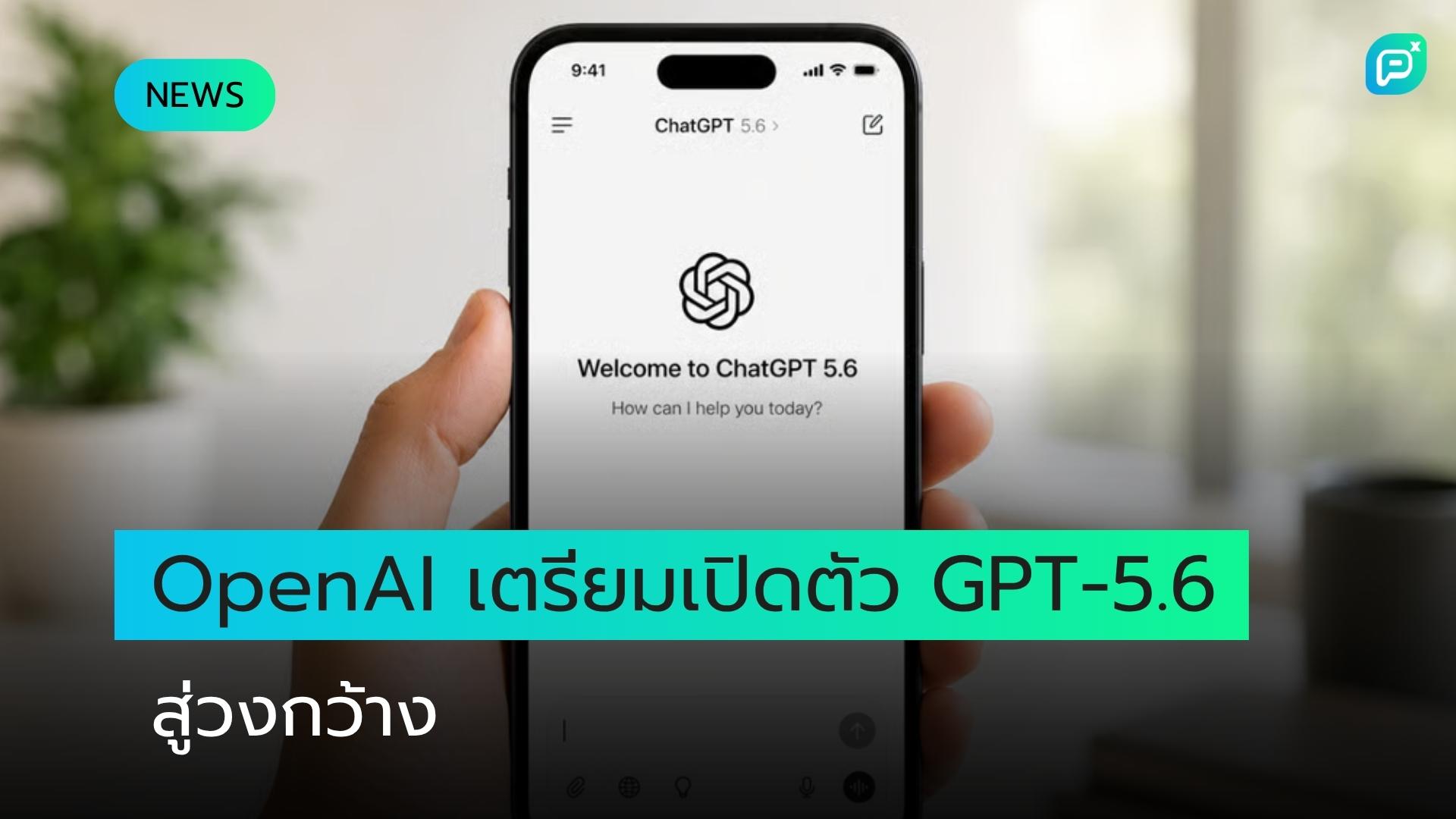 OpenAI เตรียมเปิดตัว GPT-5.6 เร็วกว่าที่คาด หลังผ่านการตรวจสอบด้านความมั่นคงของสหรัฐฯ