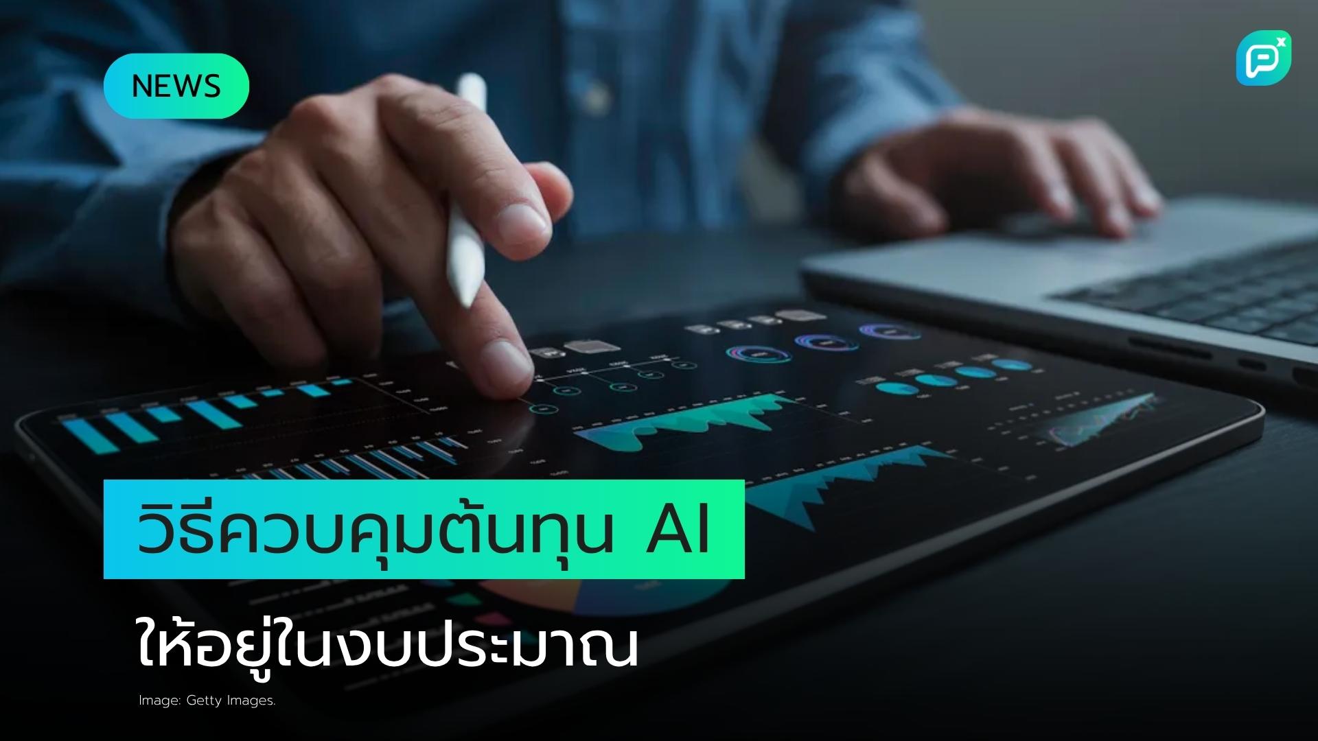 วิธีควบคุมต้นทุน AI ให้อยู่ในงบประมาณ เมื่อ Agentic AI ผลักดันการใช้งานพุ่งสูง
