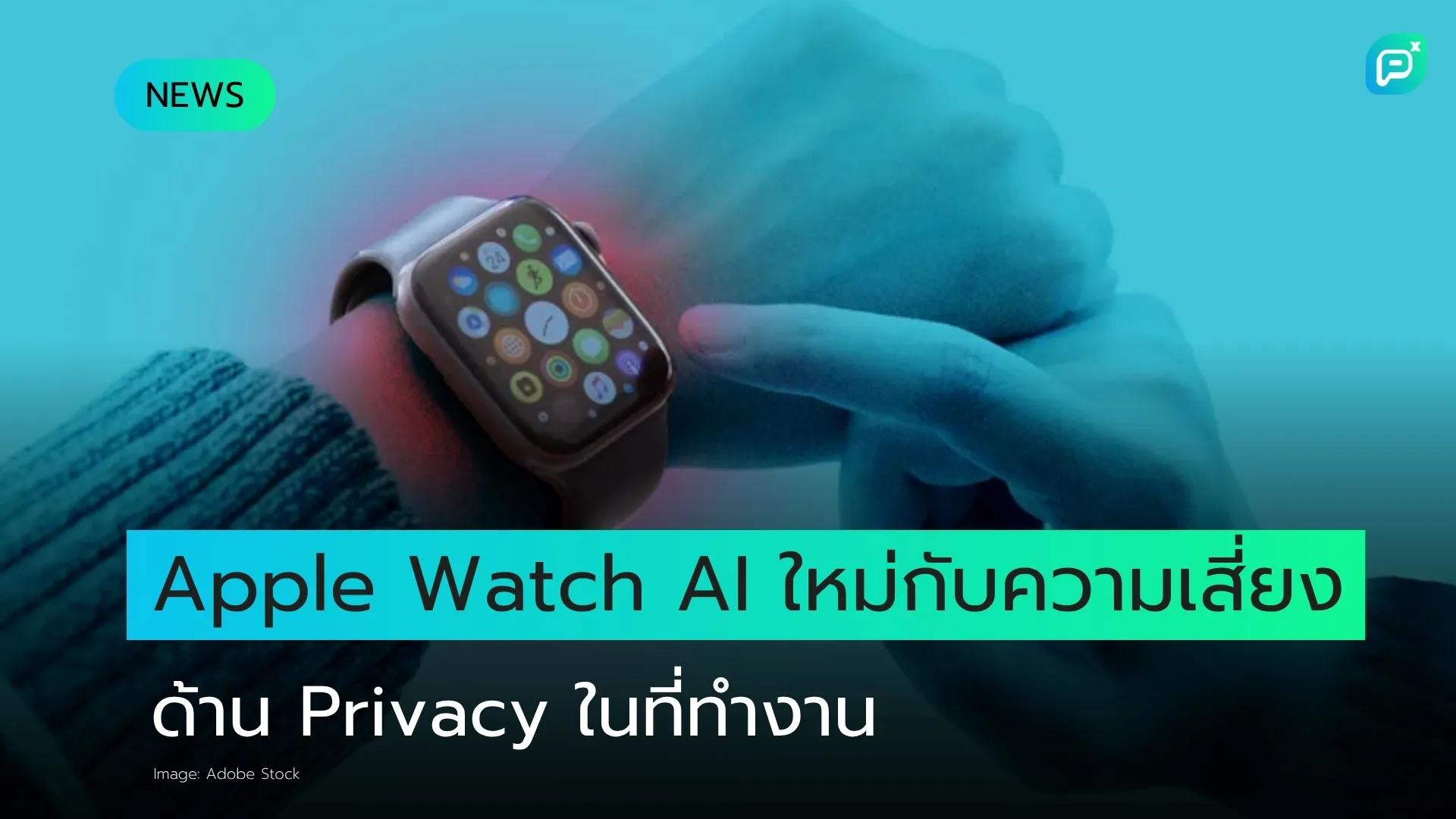 Apple Watch อัปเกรด AI ครั้งใหญ่ เปิดทางฟีเจอร์ใหม่ พร้อมจุดข้อถกเถียงด้าน Privacy ที่อาจนำไปสู่การแบนในที่ทำงาน
