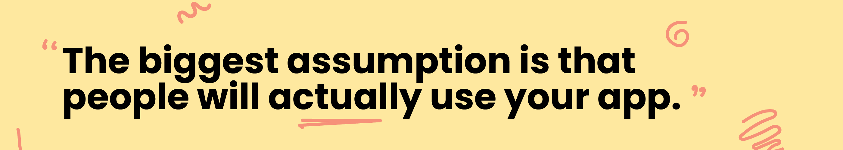 Yellow banner that reads: The biggest assumption is that people will actually use your app. 