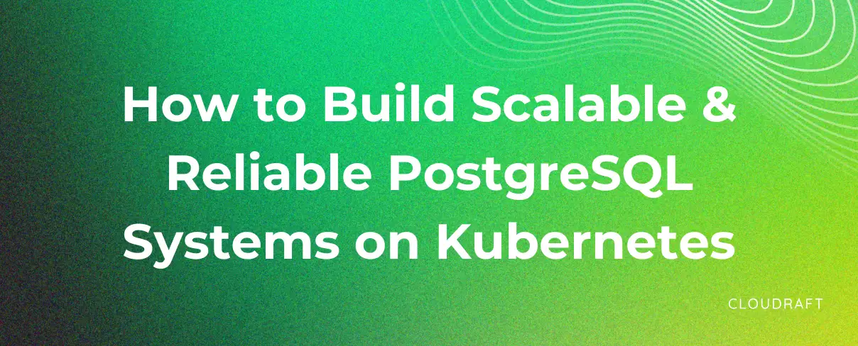 How to Build Scalable and Reliable PostgreSQL Systems on Kubernetes