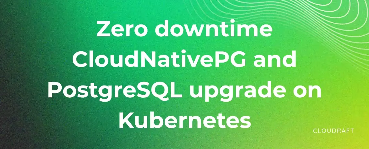 Zero downtime CloudNativePG (CNPG) and PostgreSQL upgrade on Kubernetes