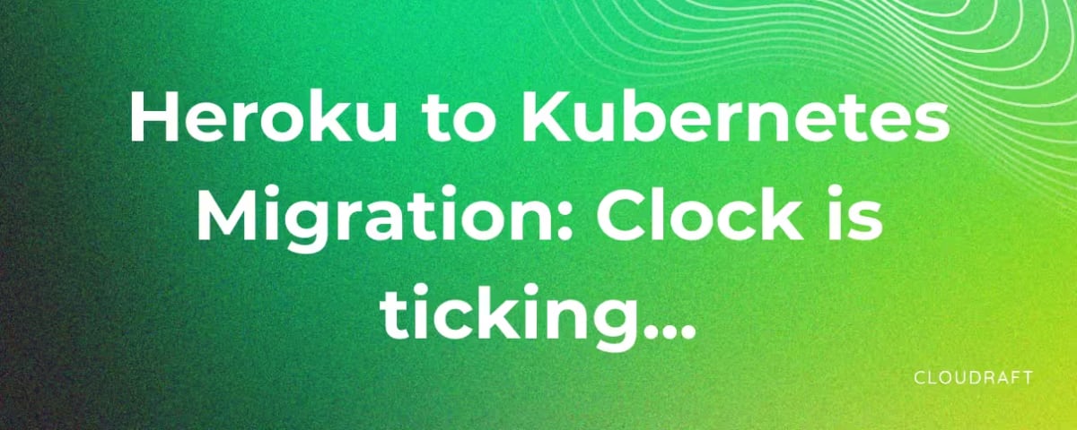 Heroku to Kubernetes Migration: Clock is ticking