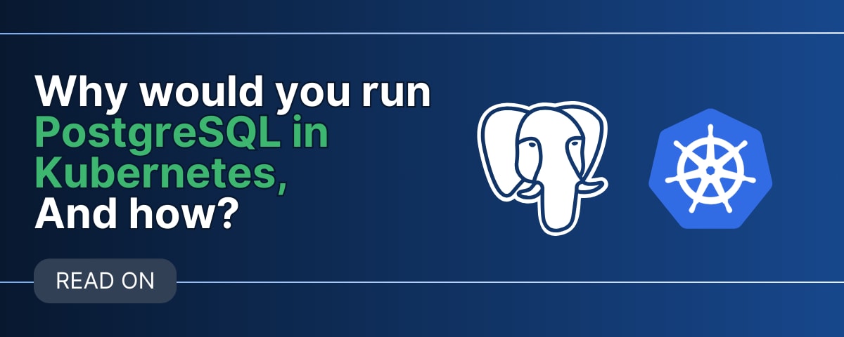 Why would you run PostgreSQL in Kubernetes, and how?