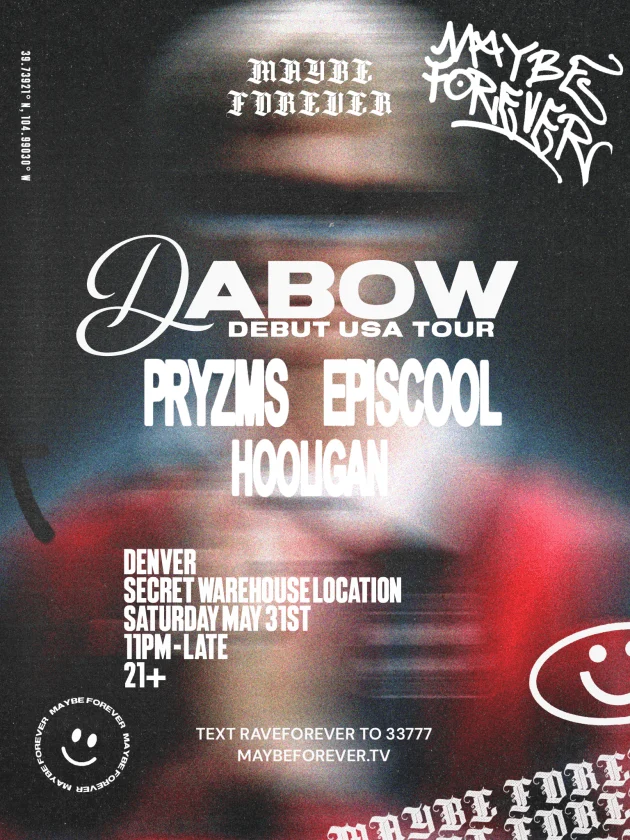 Maybe Forever flyer for Dabow with Pryzms, Episcool and Hooligan at a secret warehouse in Denver on May 31, 2025.