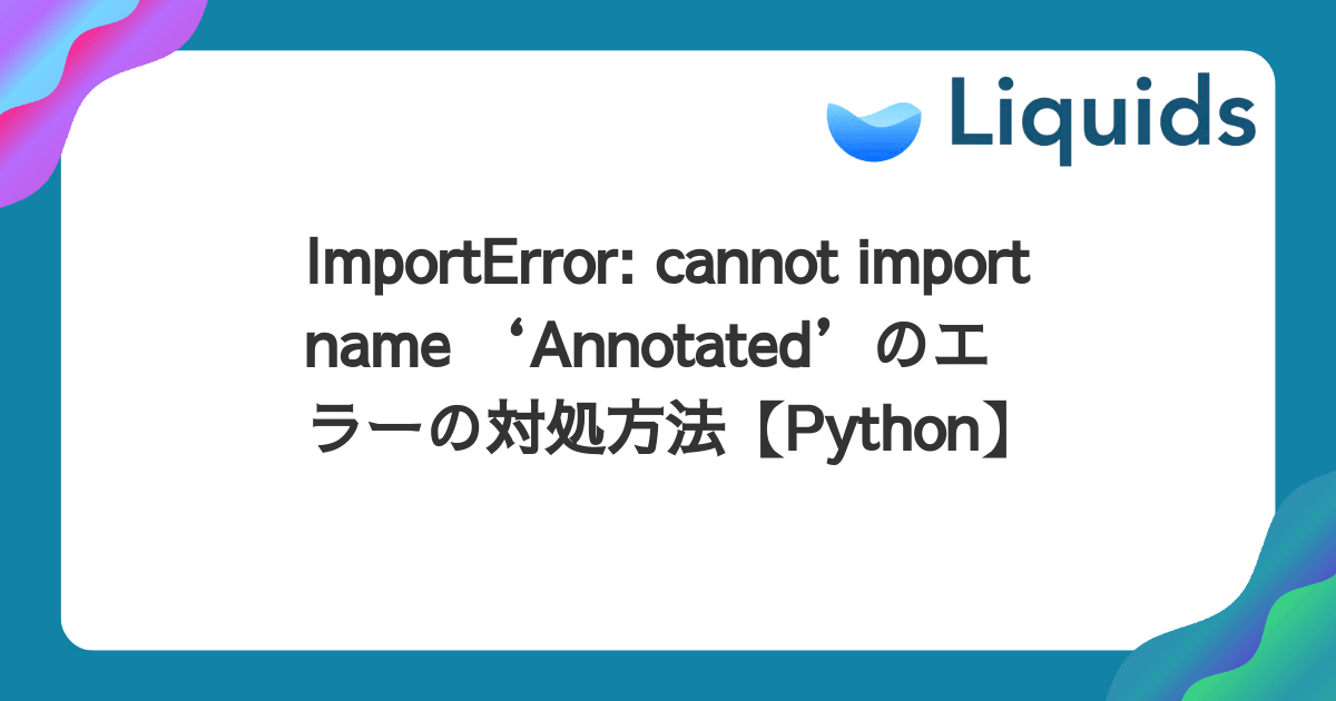 ImportError: cannot import name ‘Annotated’のエラーの対処方法【Python】 - Liquids