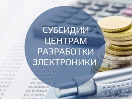 Правительство просубсидирует создание малых и средних центров разработки отечественной электроники